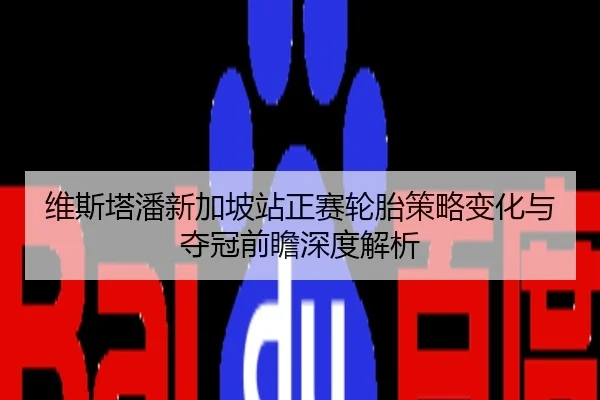 维斯塔潘新加坡站正赛轮胎策略变化与夺冠前瞻深度解析